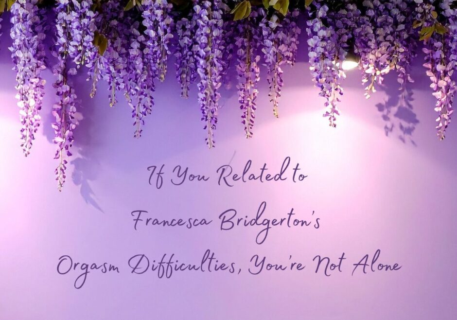 Header image for a post about being unable to climax featuring wisteria flowers. Text reads: if you related to Francesca Bridgerton's orgasm difficulties you're not alone